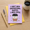 I Don't Need Inspirational Quotes I Need Coffee Open Greeting Card