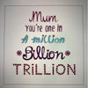 Mum you're one in A million Billion Trillion Mother's Day Card