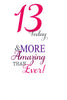 13 Today & More Amazing Than Ever Birthday Card